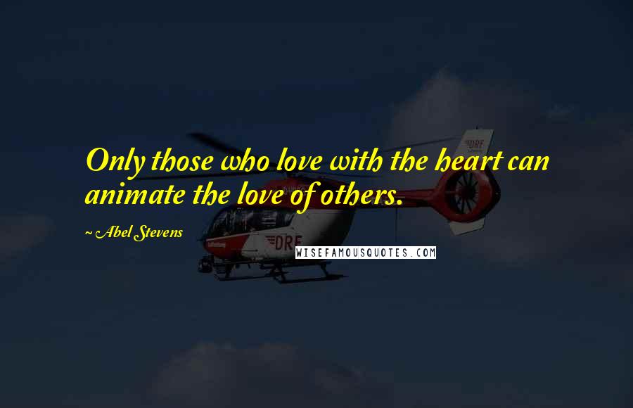 Abel Stevens Quotes: Only those who love with the heart can animate the love of others.