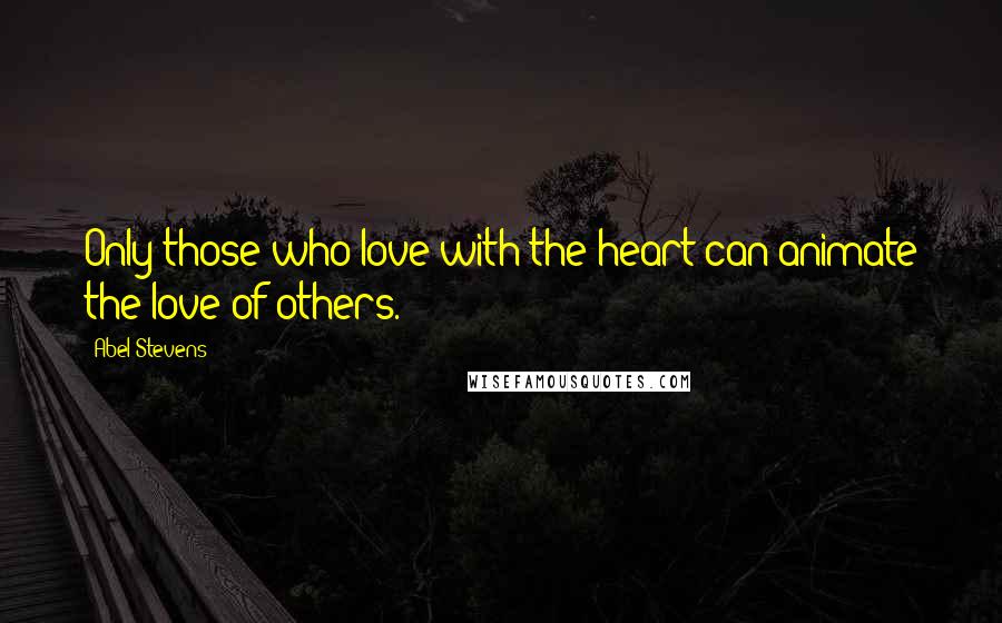 Abel Stevens Quotes: Only those who love with the heart can animate the love of others.