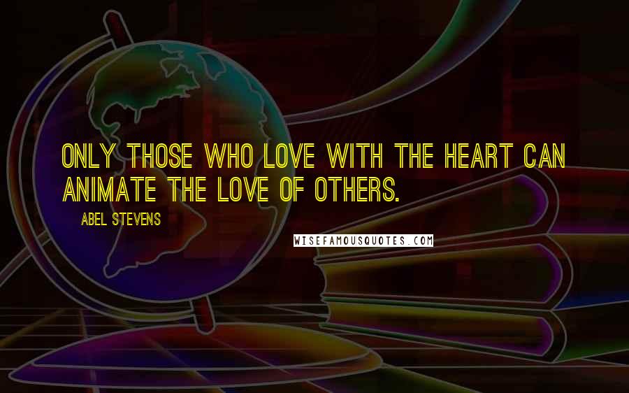 Abel Stevens Quotes: Only those who love with the heart can animate the love of others.