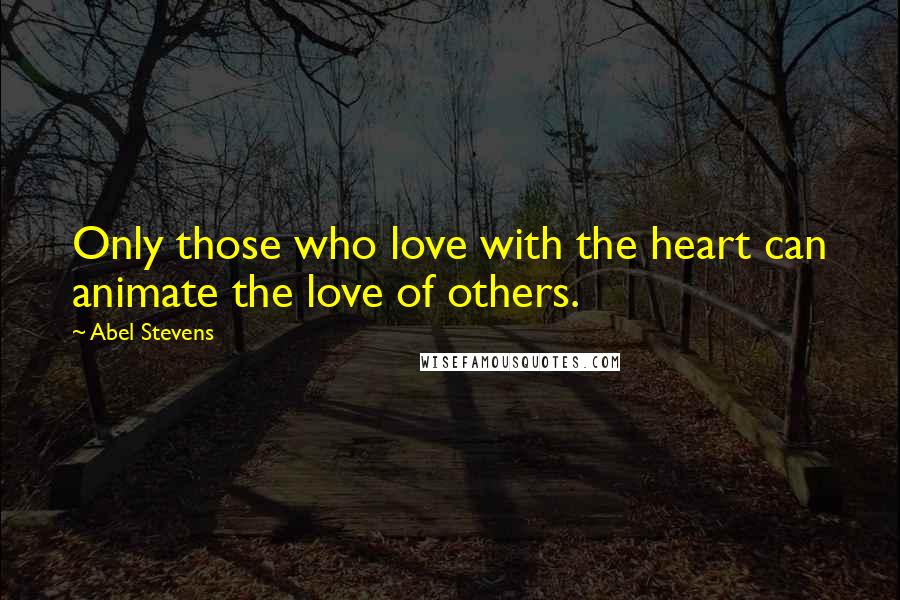 Abel Stevens Quotes: Only those who love with the heart can animate the love of others.