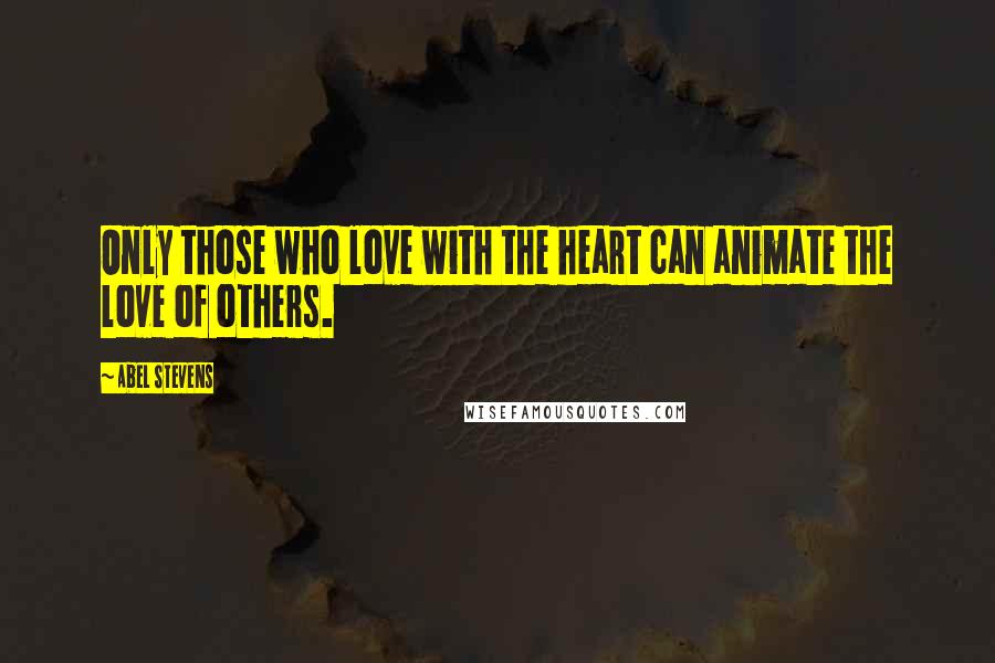 Abel Stevens Quotes: Only those who love with the heart can animate the love of others.