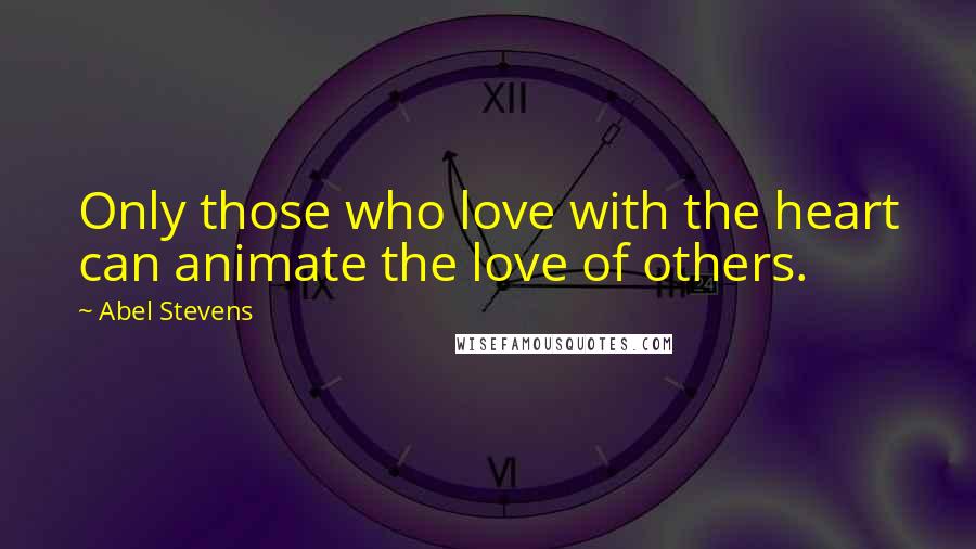 Abel Stevens Quotes: Only those who love with the heart can animate the love of others.