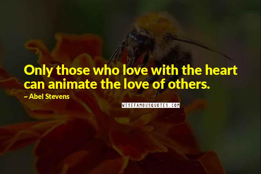 Abel Stevens Quotes: Only those who love with the heart can animate the love of others.