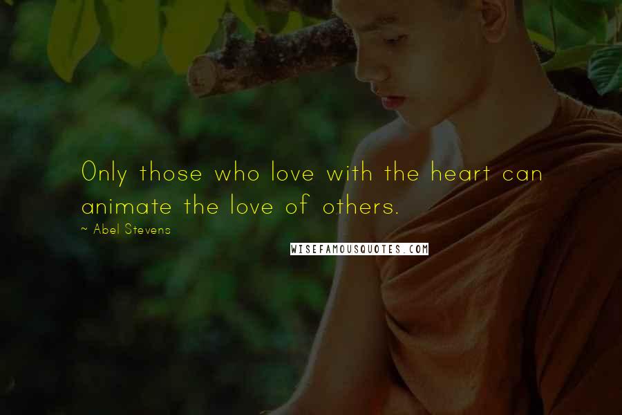 Abel Stevens Quotes: Only those who love with the heart can animate the love of others.