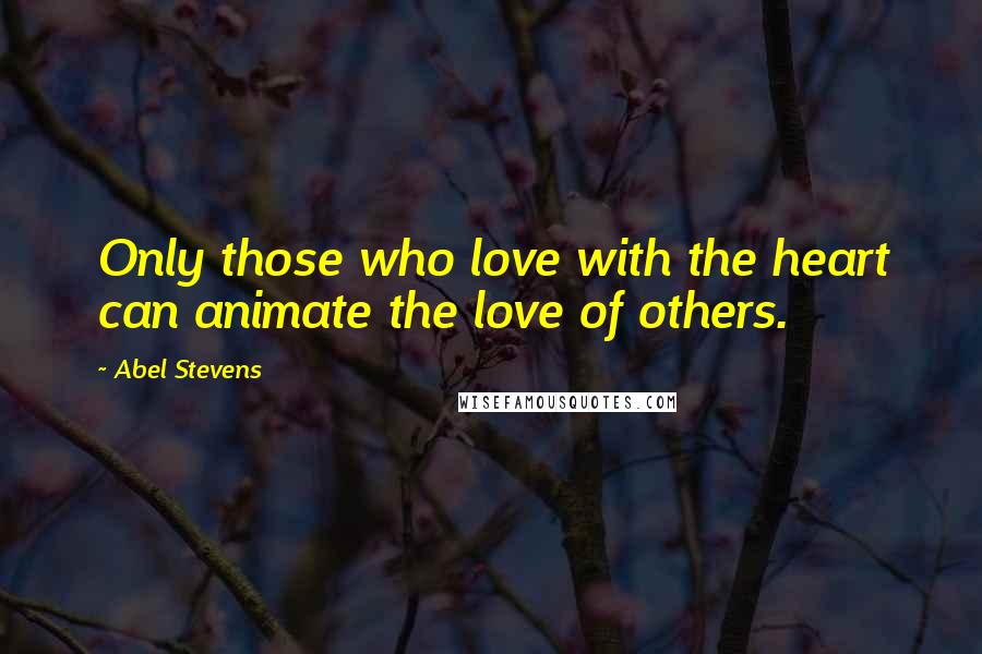 Abel Stevens Quotes: Only those who love with the heart can animate the love of others.