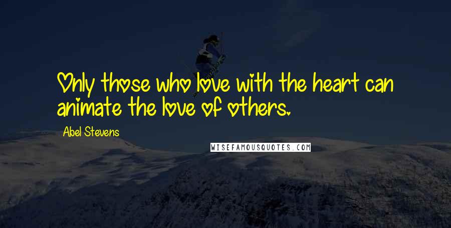 Abel Stevens Quotes: Only those who love with the heart can animate the love of others.