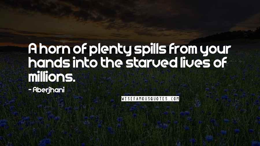 Aberjhani Quotes: A horn of plenty spills from your hands into the starved lives of millions.
