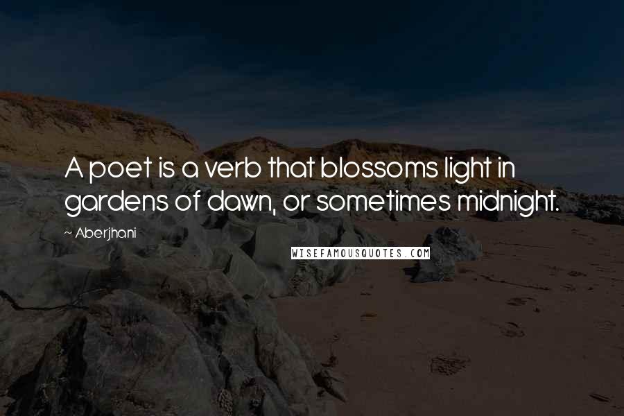 Aberjhani Quotes: A poet is a verb that blossoms light in gardens of dawn, or sometimes midnight.