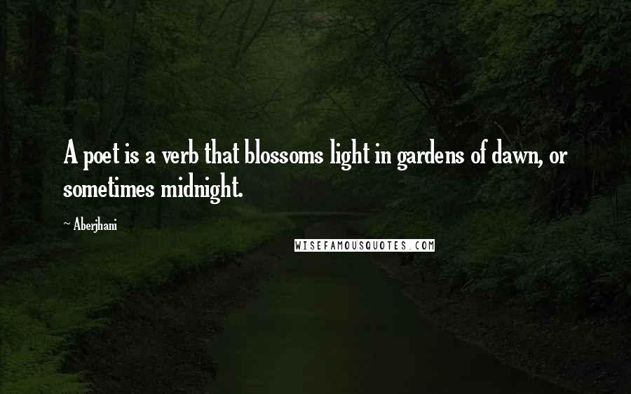 Aberjhani Quotes: A poet is a verb that blossoms light in gardens of dawn, or sometimes midnight.