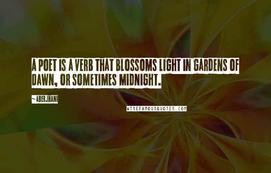 Aberjhani Quotes: A poet is a verb that blossoms light in gardens of dawn, or sometimes midnight.