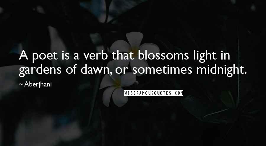 Aberjhani Quotes: A poet is a verb that blossoms light in gardens of dawn, or sometimes midnight.