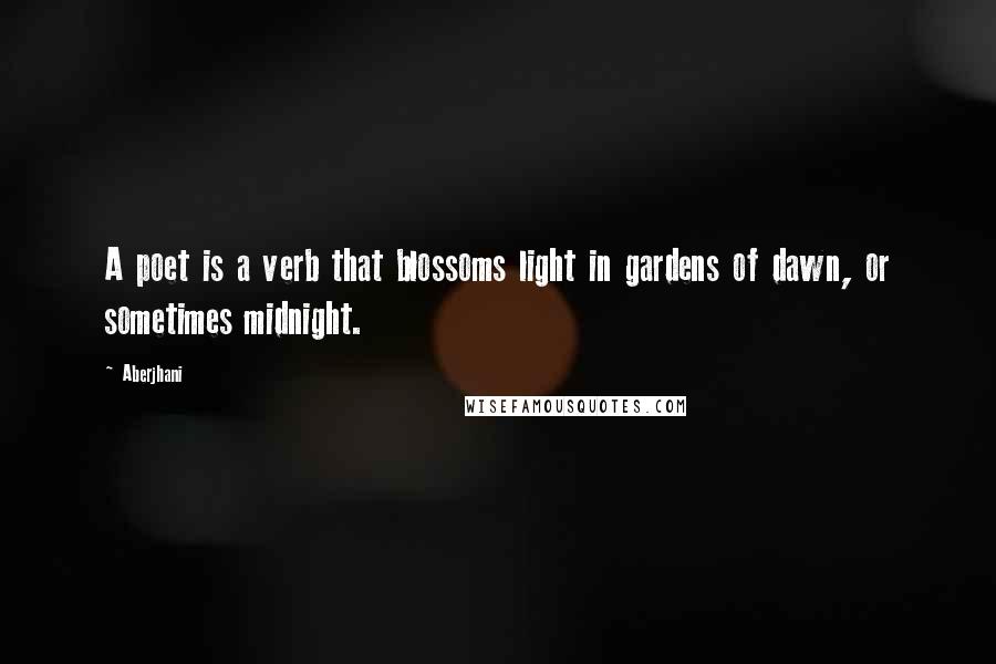 Aberjhani Quotes: A poet is a verb that blossoms light in gardens of dawn, or sometimes midnight.