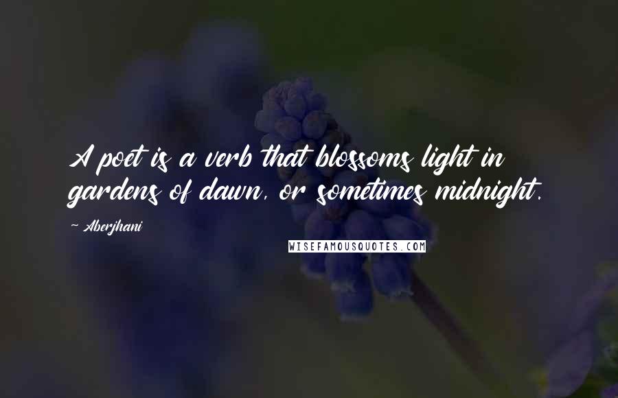 Aberjhani Quotes: A poet is a verb that blossoms light in gardens of dawn, or sometimes midnight.