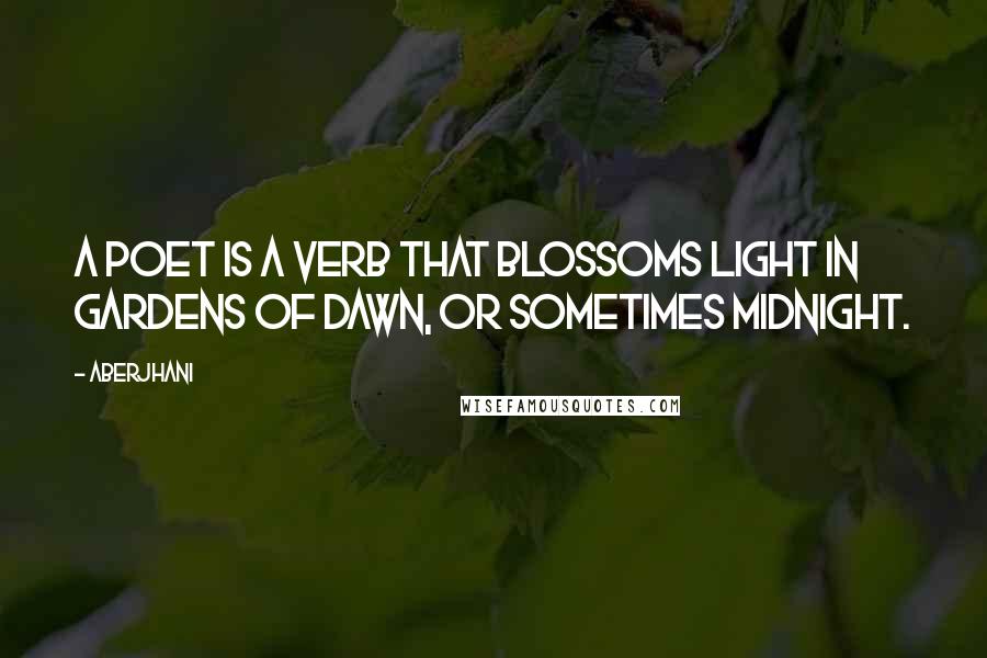 Aberjhani Quotes: A poet is a verb that blossoms light in gardens of dawn, or sometimes midnight.