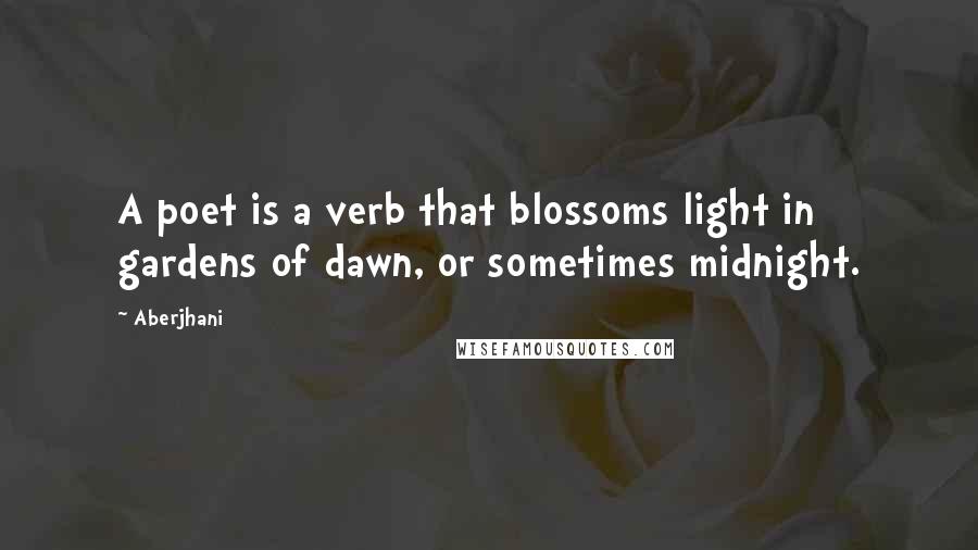 Aberjhani Quotes: A poet is a verb that blossoms light in gardens of dawn, or sometimes midnight.