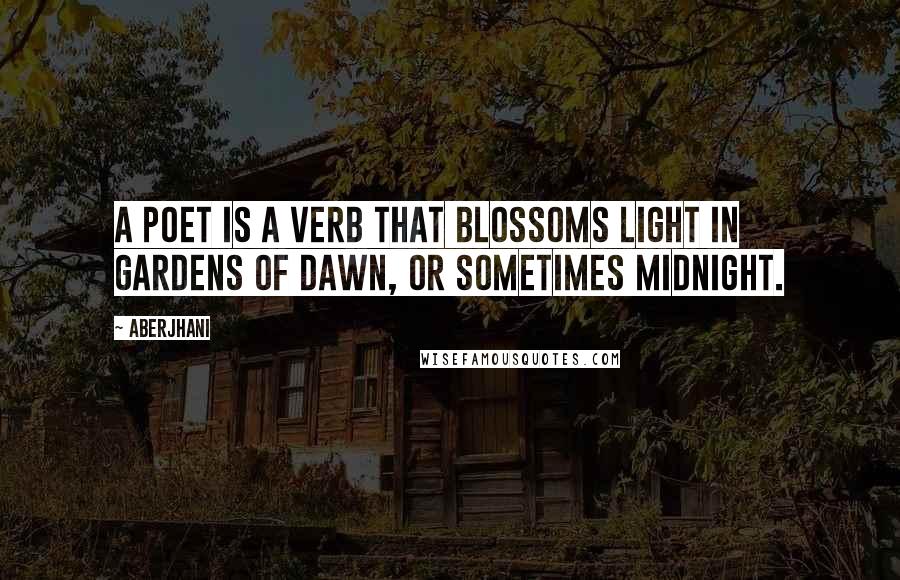 Aberjhani Quotes: A poet is a verb that blossoms light in gardens of dawn, or sometimes midnight.