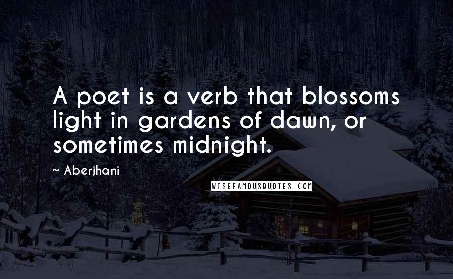 Aberjhani Quotes: A poet is a verb that blossoms light in gardens of dawn, or sometimes midnight.