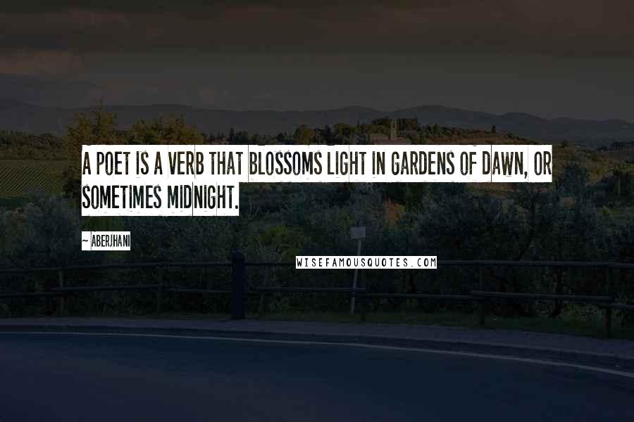 Aberjhani Quotes: A poet is a verb that blossoms light in gardens of dawn, or sometimes midnight.