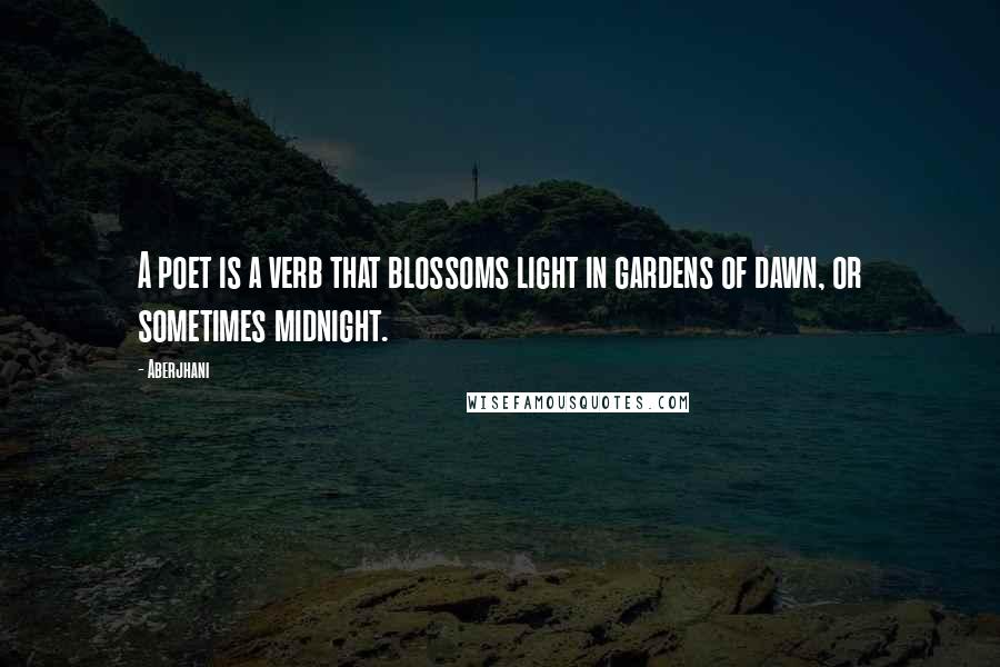 Aberjhani Quotes: A poet is a verb that blossoms light in gardens of dawn, or sometimes midnight.