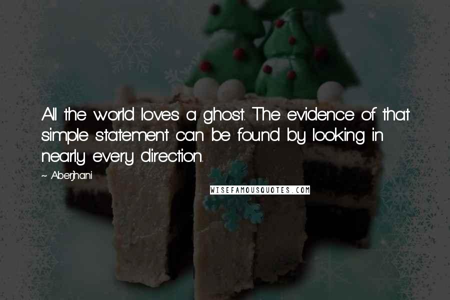 Aberjhani Quotes: All the world loves a ghost. The evidence of that simple statement can be found by looking in nearly every direction.