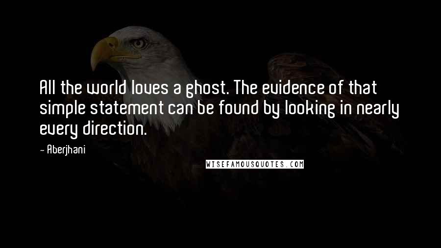 Aberjhani Quotes: All the world loves a ghost. The evidence of that simple statement can be found by looking in nearly every direction.