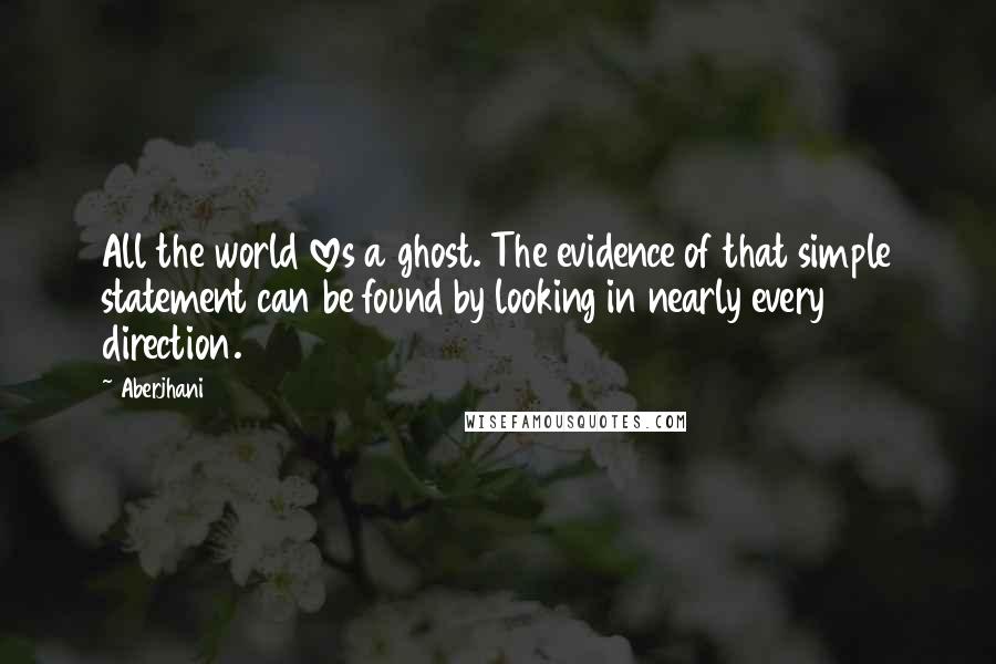 Aberjhani Quotes: All the world loves a ghost. The evidence of that simple statement can be found by looking in nearly every direction.