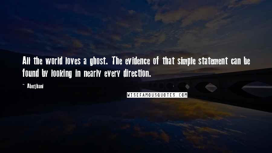 Aberjhani Quotes: All the world loves a ghost. The evidence of that simple statement can be found by looking in nearly every direction.