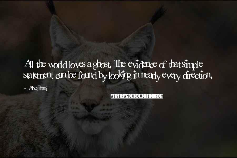 Aberjhani Quotes: All the world loves a ghost. The evidence of that simple statement can be found by looking in nearly every direction.