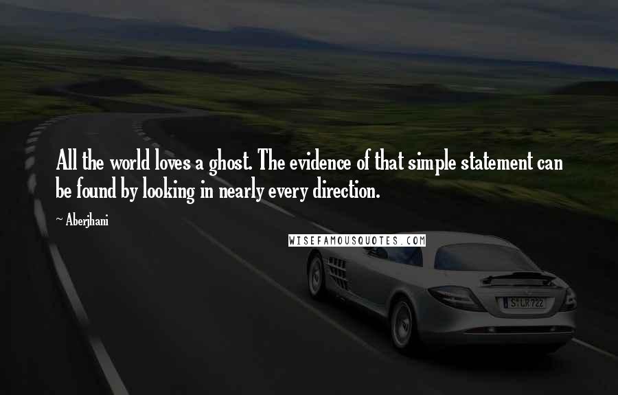 Aberjhani Quotes: All the world loves a ghost. The evidence of that simple statement can be found by looking in nearly every direction.