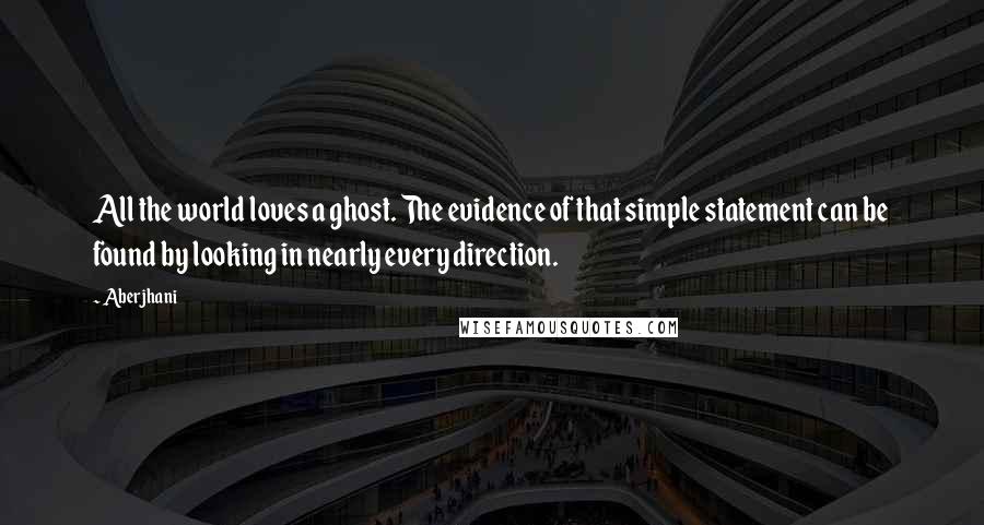 Aberjhani Quotes: All the world loves a ghost. The evidence of that simple statement can be found by looking in nearly every direction.