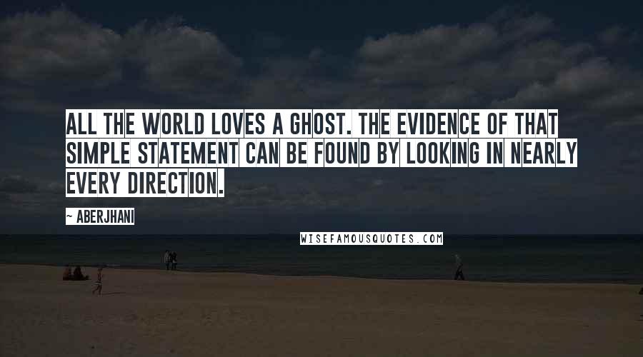 Aberjhani Quotes: All the world loves a ghost. The evidence of that simple statement can be found by looking in nearly every direction.