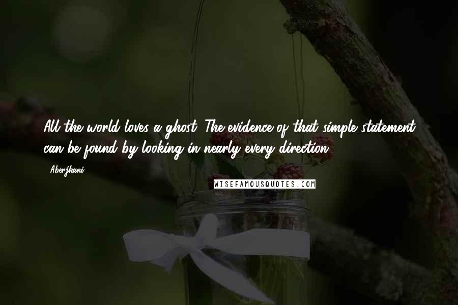 Aberjhani Quotes: All the world loves a ghost. The evidence of that simple statement can be found by looking in nearly every direction.