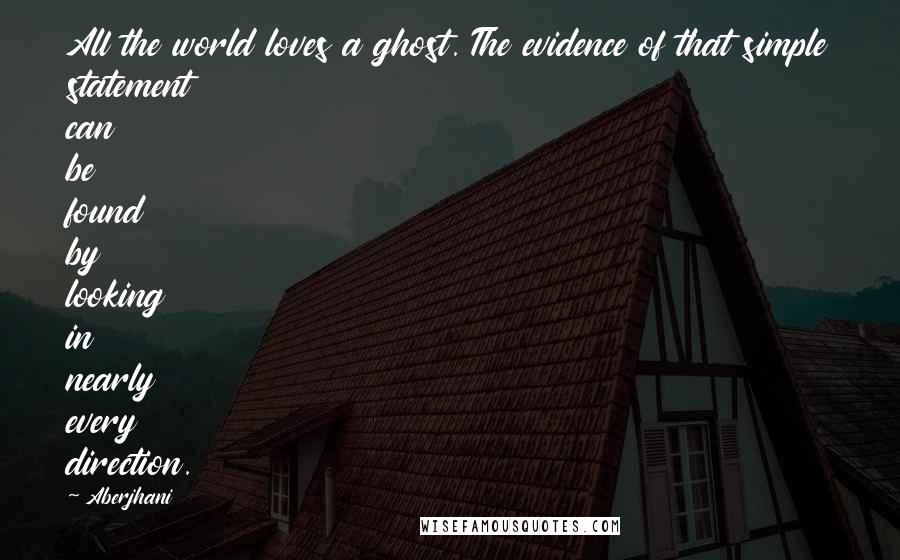 Aberjhani Quotes: All the world loves a ghost. The evidence of that simple statement can be found by looking in nearly every direction.