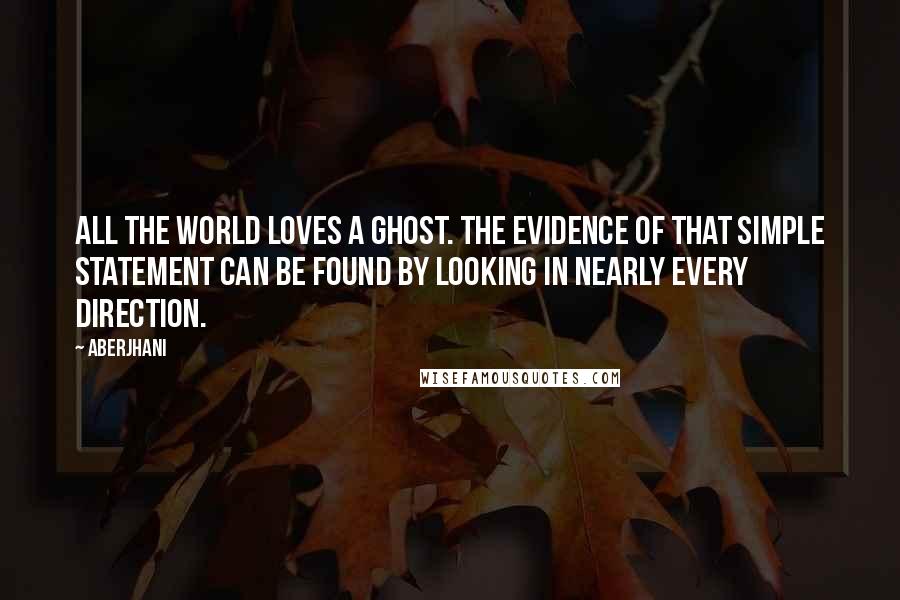 Aberjhani Quotes: All the world loves a ghost. The evidence of that simple statement can be found by looking in nearly every direction.