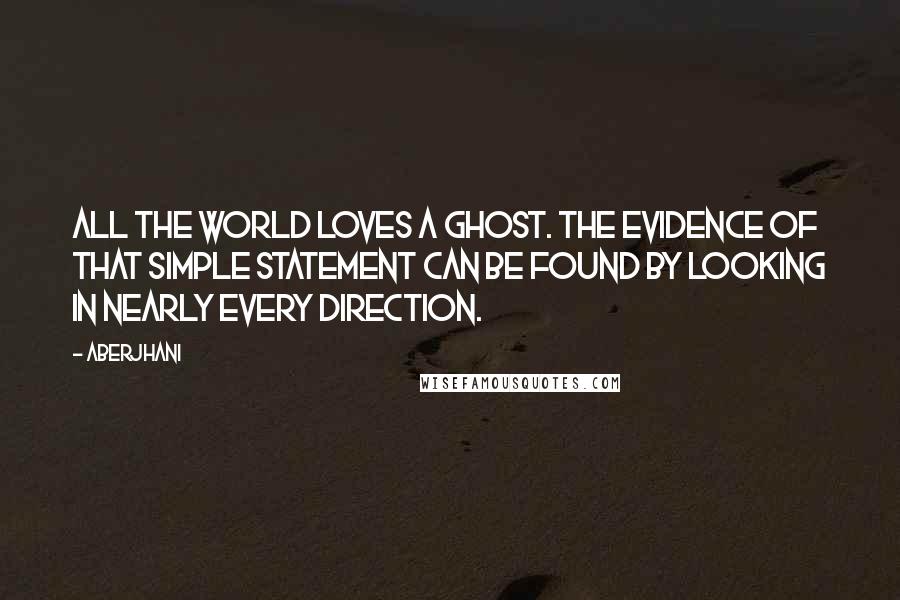 Aberjhani Quotes: All the world loves a ghost. The evidence of that simple statement can be found by looking in nearly every direction.