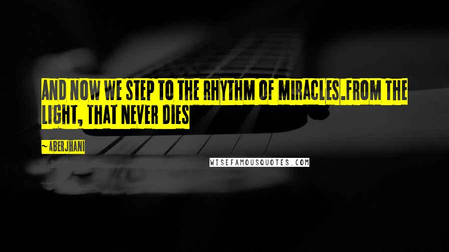 Aberjhani Quotes: And now we step to the rhythm of miracles.from The Light, That Never Dies