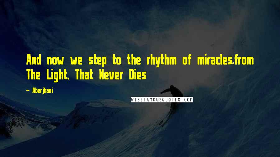 Aberjhani Quotes: And now we step to the rhythm of miracles.from The Light, That Never Dies