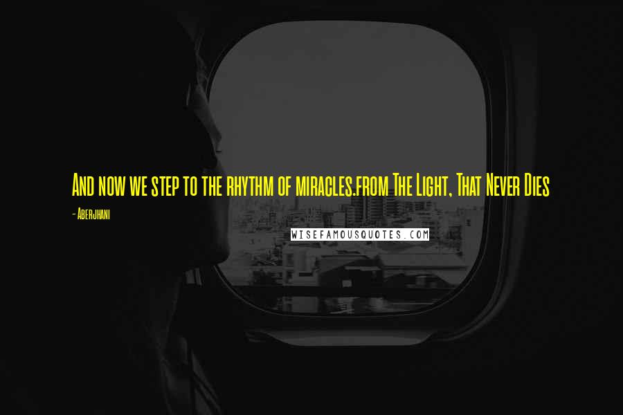 Aberjhani Quotes: And now we step to the rhythm of miracles.from The Light, That Never Dies