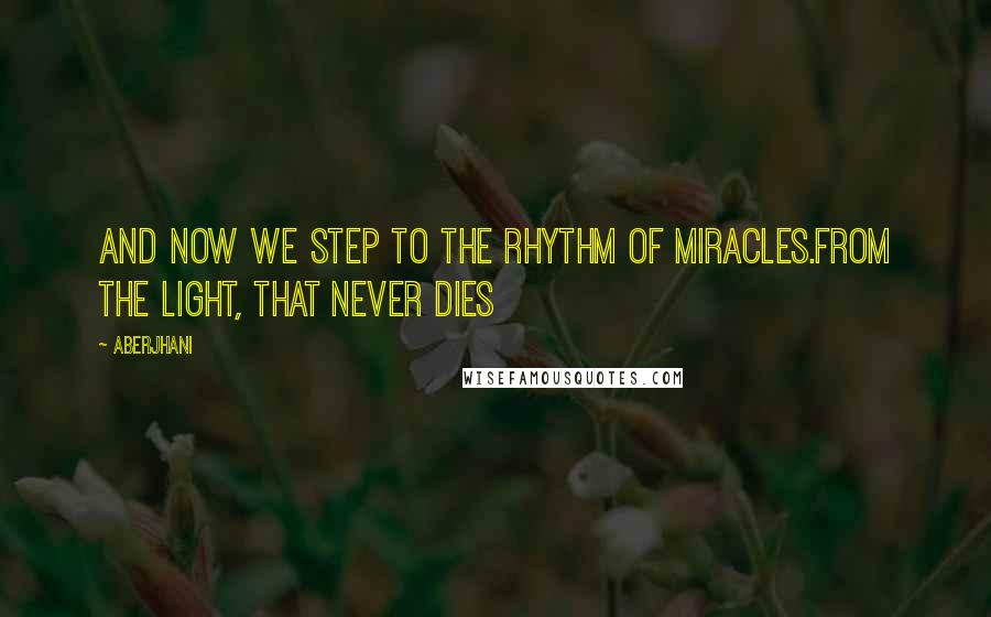 Aberjhani Quotes: And now we step to the rhythm of miracles.from The Light, That Never Dies