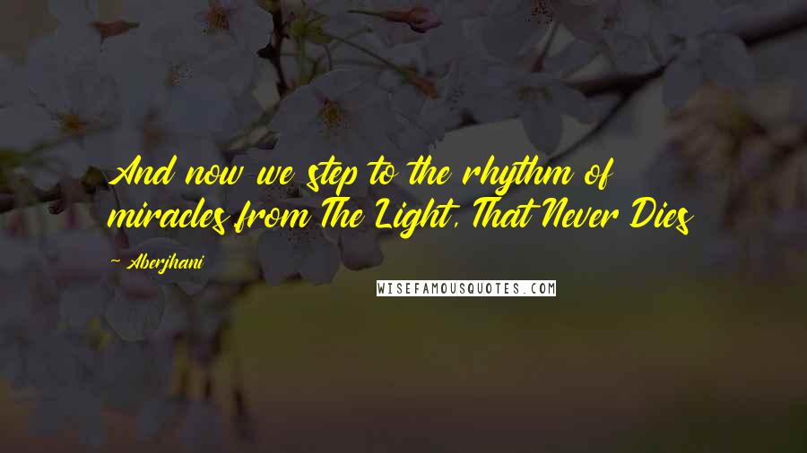 Aberjhani Quotes: And now we step to the rhythm of miracles.from The Light, That Never Dies