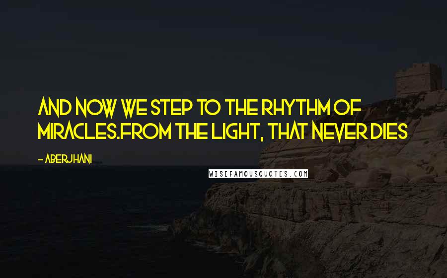 Aberjhani Quotes: And now we step to the rhythm of miracles.from The Light, That Never Dies