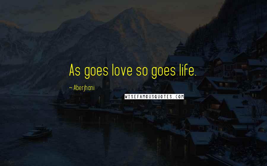 Aberjhani Quotes: As goes love so goes life.