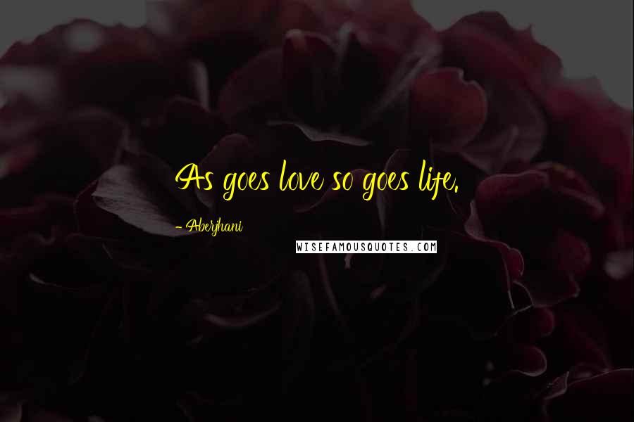 Aberjhani Quotes: As goes love so goes life.