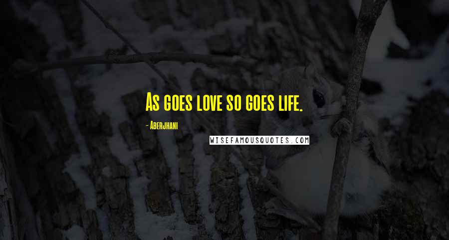 Aberjhani Quotes: As goes love so goes life.