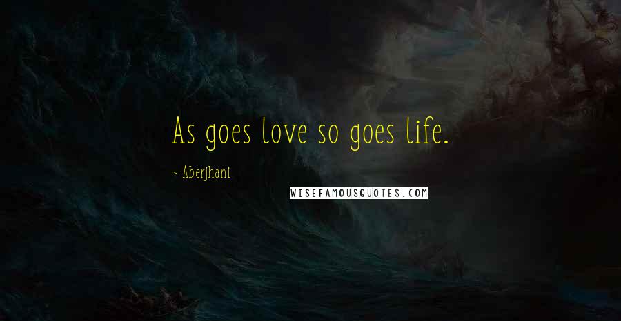 Aberjhani Quotes: As goes love so goes life.