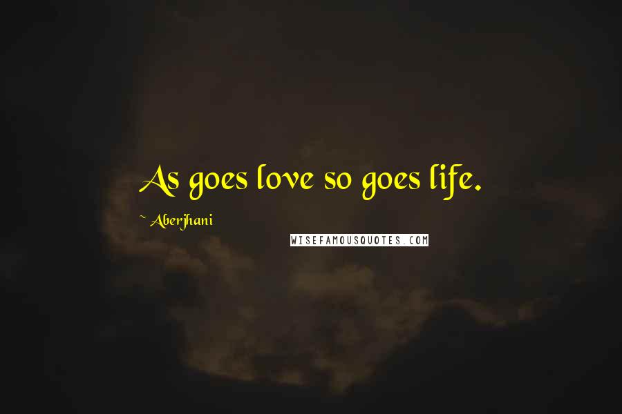 Aberjhani Quotes: As goes love so goes life.