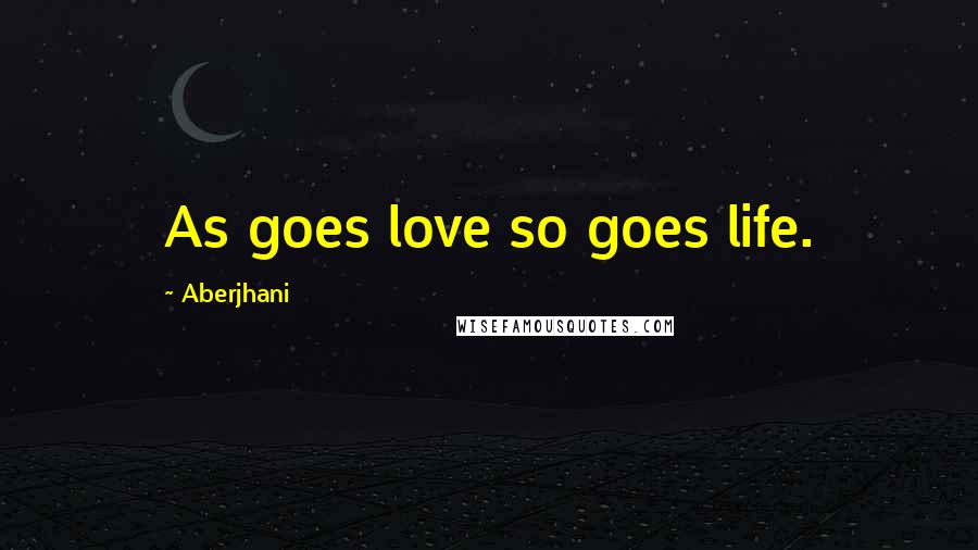 Aberjhani Quotes: As goes love so goes life.