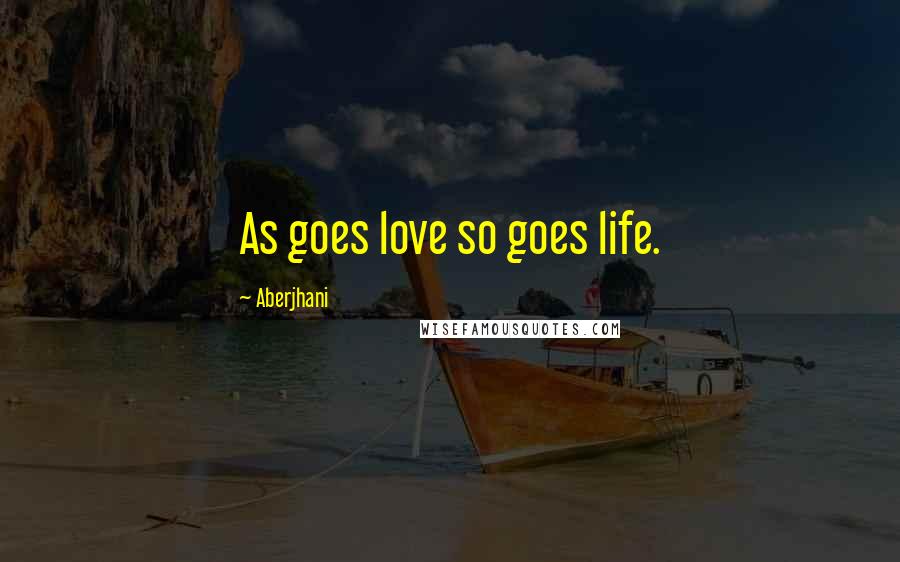 Aberjhani Quotes: As goes love so goes life.