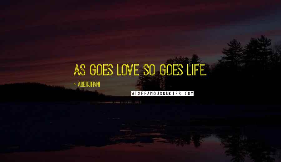 Aberjhani Quotes: As goes love so goes life.