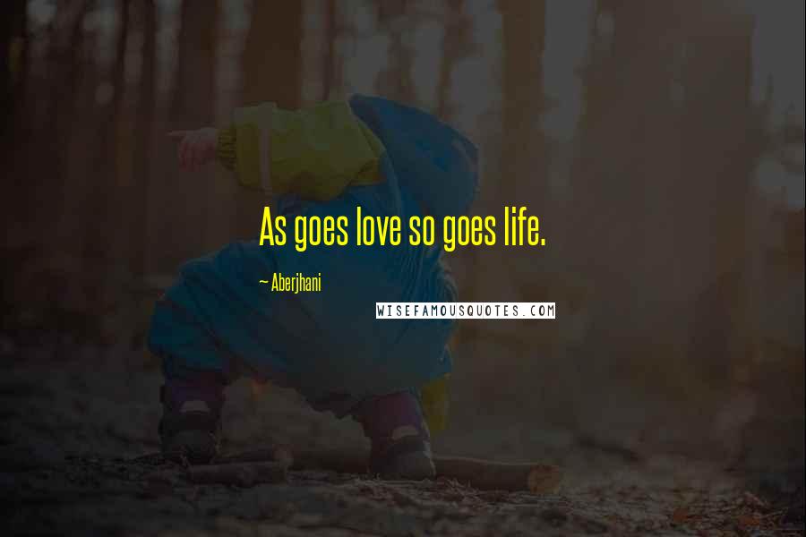 Aberjhani Quotes: As goes love so goes life.